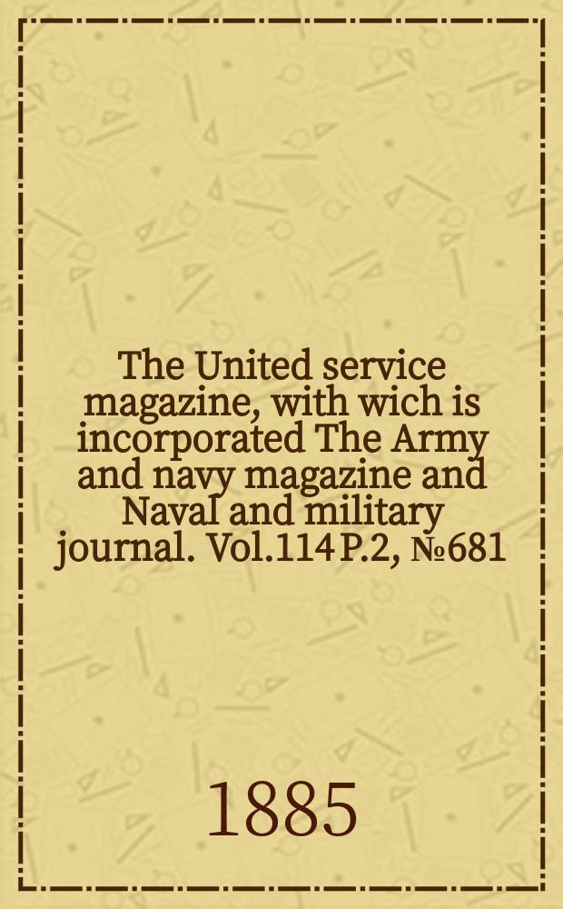 The United service magazine, with wich is incorporated The Army and navy magazine and Naval and military journal. Vol.114 P.2, №681