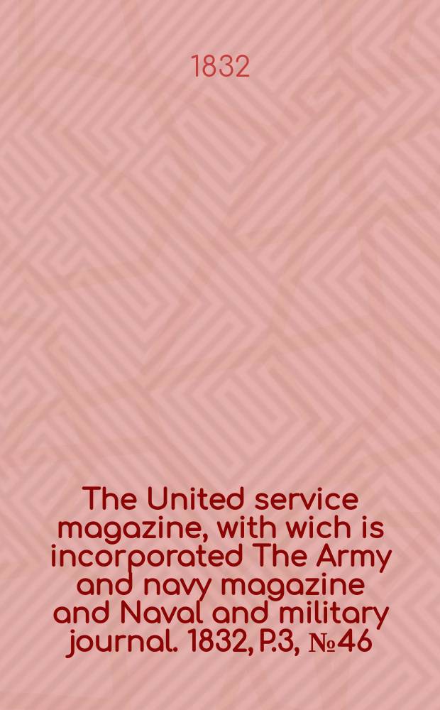 The United service magazine, with wich is incorporated The Army and navy magazine and Naval and military journal. 1832, P.3, №46