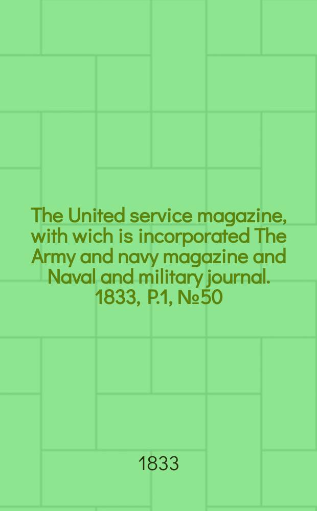 The United service magazine, with wich is incorporated The Army and navy magazine and Naval and military journal. 1833, P.1, №50