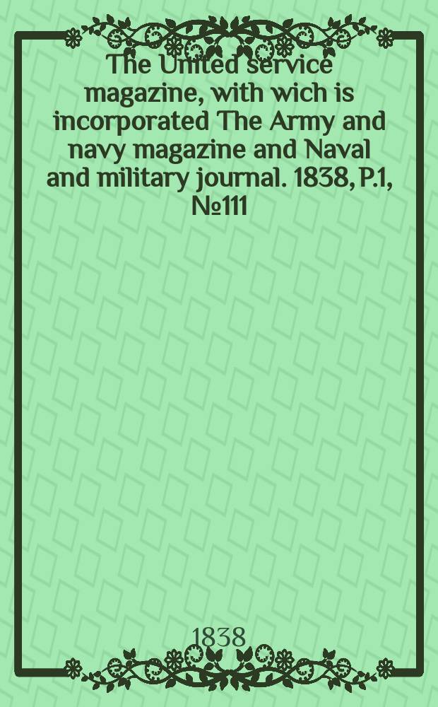 The United service magazine, with wich is incorporated The Army and navy magazine and Naval and military journal. 1838, P.1, №111