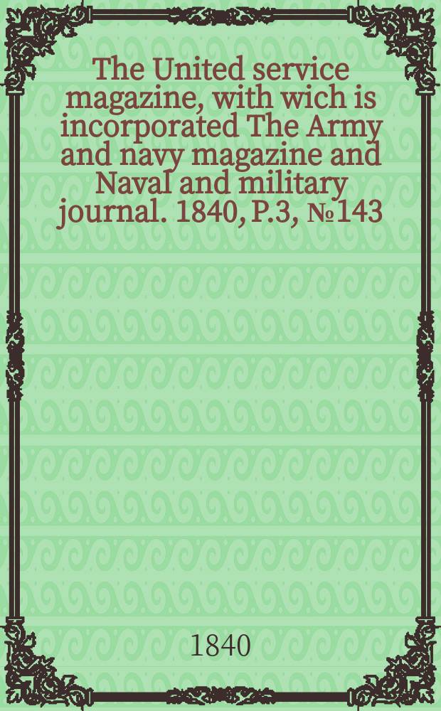 The United service magazine, with wich is incorporated The Army and navy magazine and Naval and military journal. 1840, P.3, №143