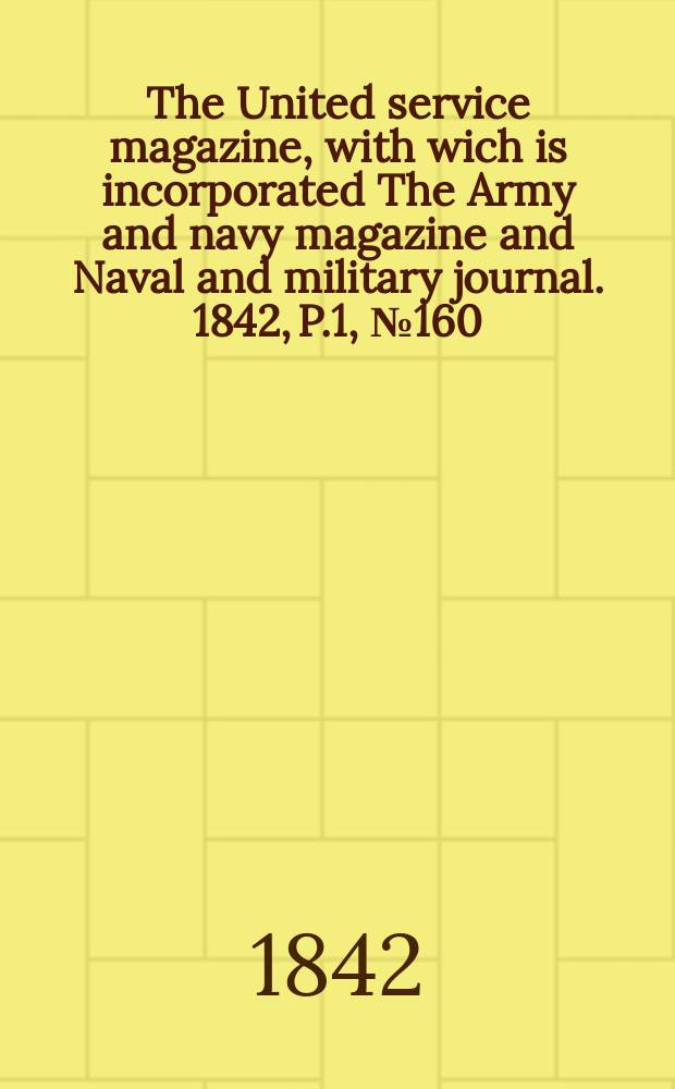 The United service magazine, with wich is incorporated The Army and navy magazine and Naval and military journal. 1842, P.1, №160