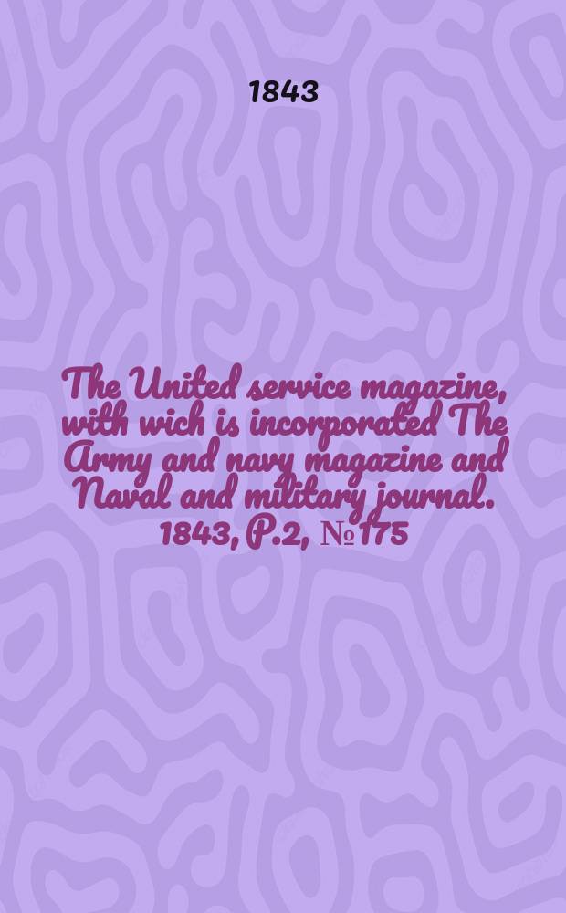 The United service magazine, with wich is incorporated The Army and navy magazine and Naval and military journal. 1843, P.2, №175