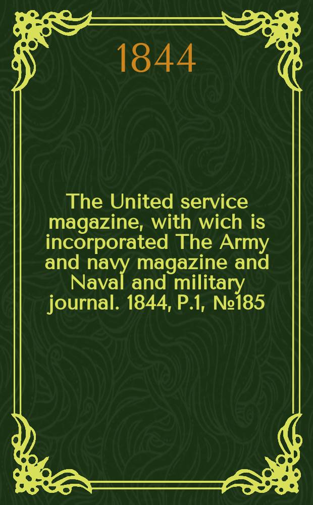 The United service magazine, with wich is incorporated The Army and navy magazine and Naval and military journal. 1844, P.1, №185