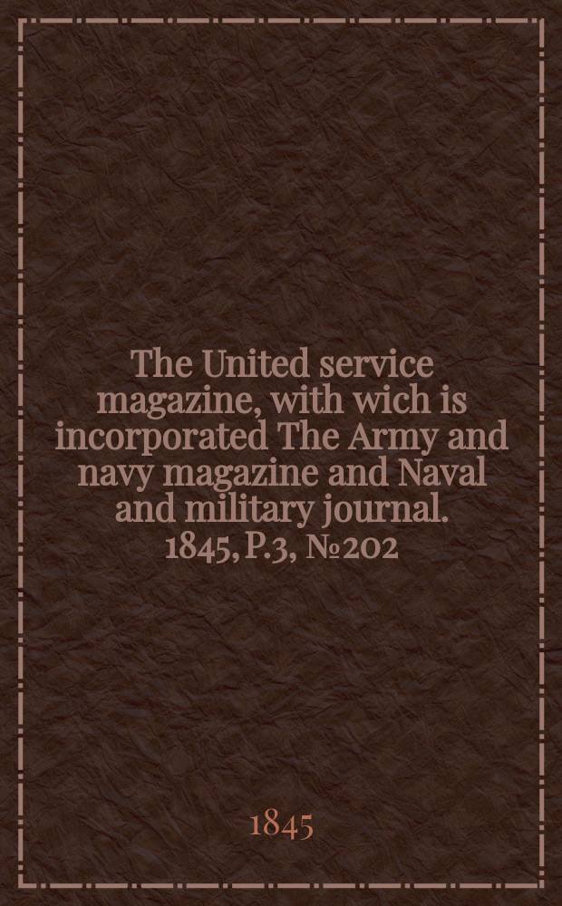 The United service magazine, with wich is incorporated The Army and navy magazine and Naval and military journal. 1845, P.3, №202