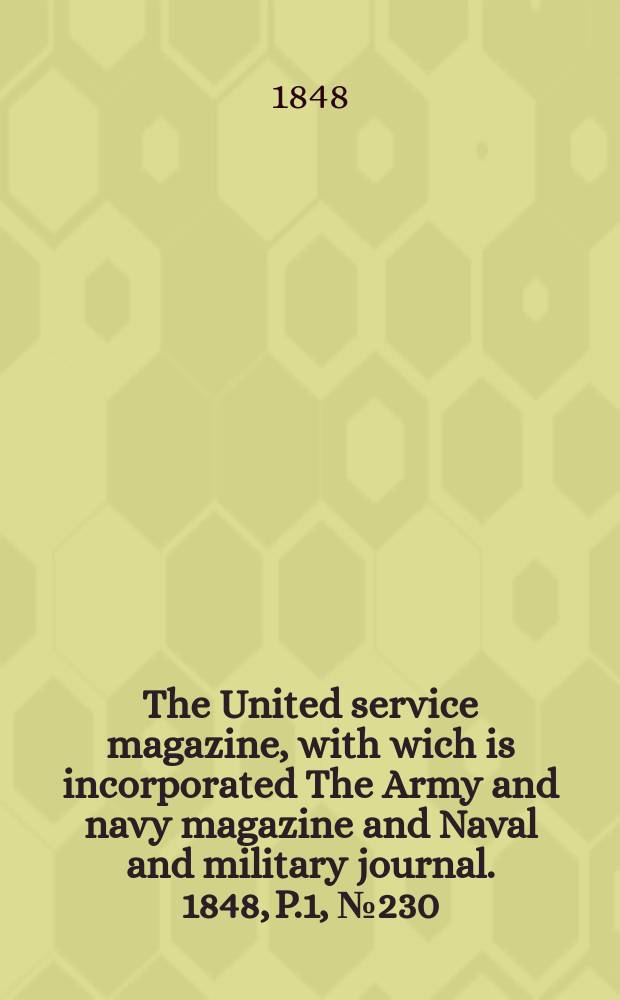 The United service magazine, with wich is incorporated The Army and navy magazine and Naval and military journal. 1848, P.1, №230