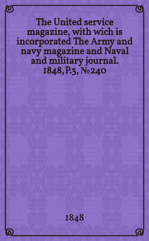 The United service magazine, with wich is incorporated The Army and navy magazine and Naval and military journal. 1848, P.3, №240