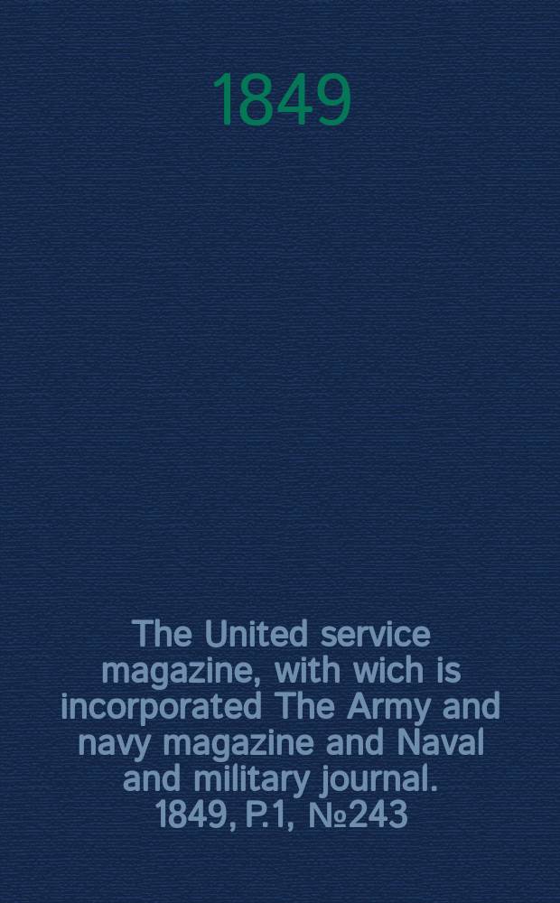 The United service magazine, with wich is incorporated The Army and navy magazine and Naval and military journal. 1849, P.1, №243