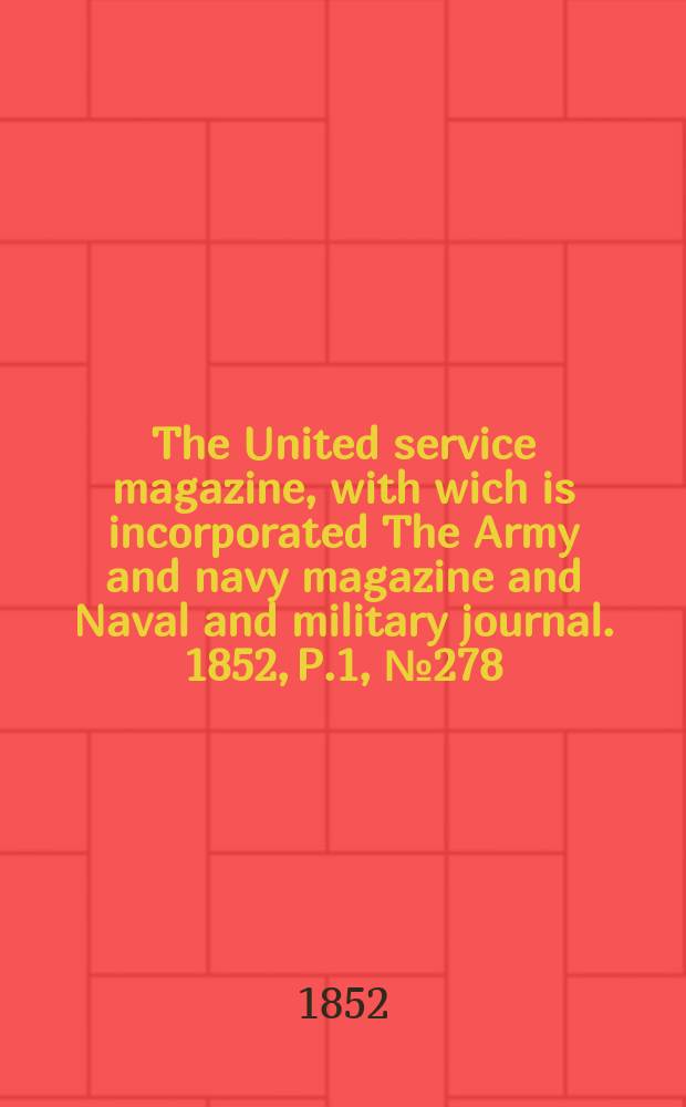 The United service magazine, with wich is incorporated The Army and navy magazine and Naval and military journal. 1852, P.1, №278