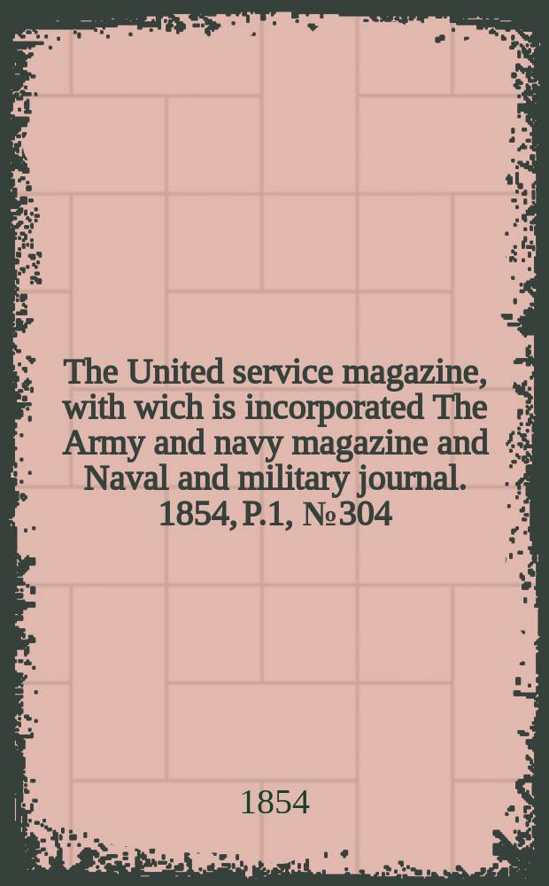 The United service magazine, with wich is incorporated The Army and navy magazine and Naval and military journal. 1854, P.1, №304