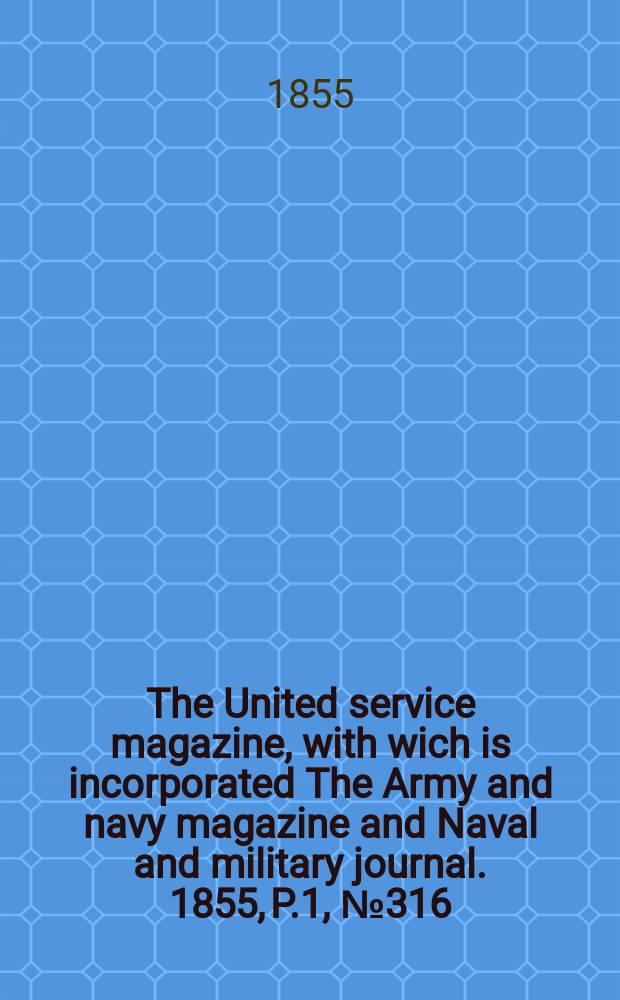 The United service magazine, with wich is incorporated The Army and navy magazine and Naval and military journal. 1855, P.1, №316