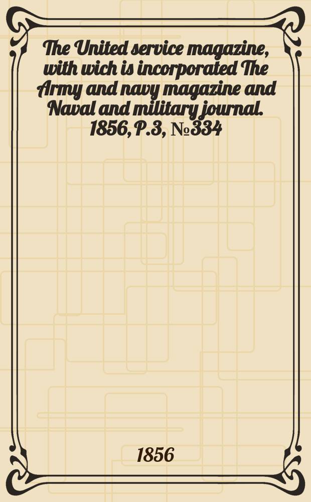 The United service magazine, with wich is incorporated The Army and navy magazine and Naval and military journal. 1856, P.3, №334