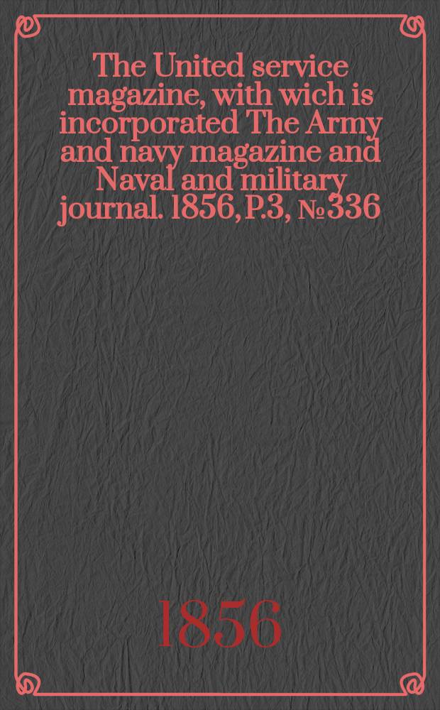 The United service magazine, with wich is incorporated The Army and navy magazine and Naval and military journal. 1856, P.3, №336