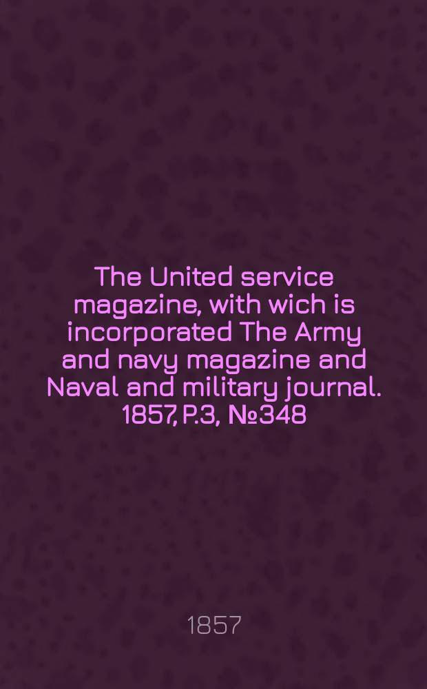 The United service magazine, with wich is incorporated The Army and navy magazine and Naval and military journal. 1857, P.3, №348