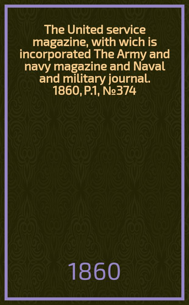 The United service magazine, with wich is incorporated The Army and navy magazine and Naval and military journal. 1860, P.1, №374