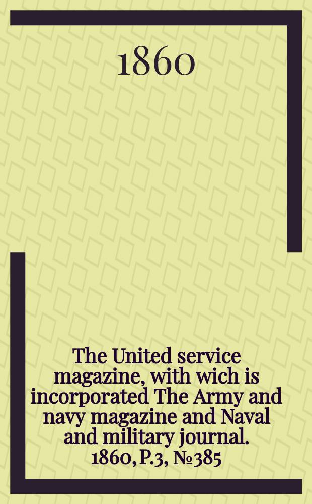 The United service magazine, with wich is incorporated The Army and navy magazine and Naval and military journal. 1860, P.3, №385