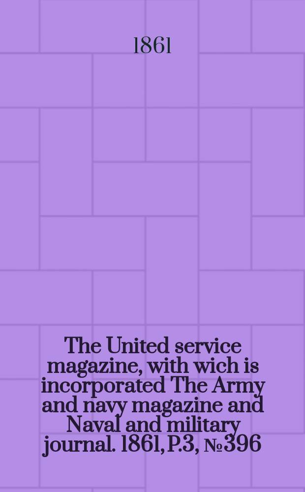 The United service magazine, with wich is incorporated The Army and navy magazine and Naval and military journal. 1861, P.3, №396
