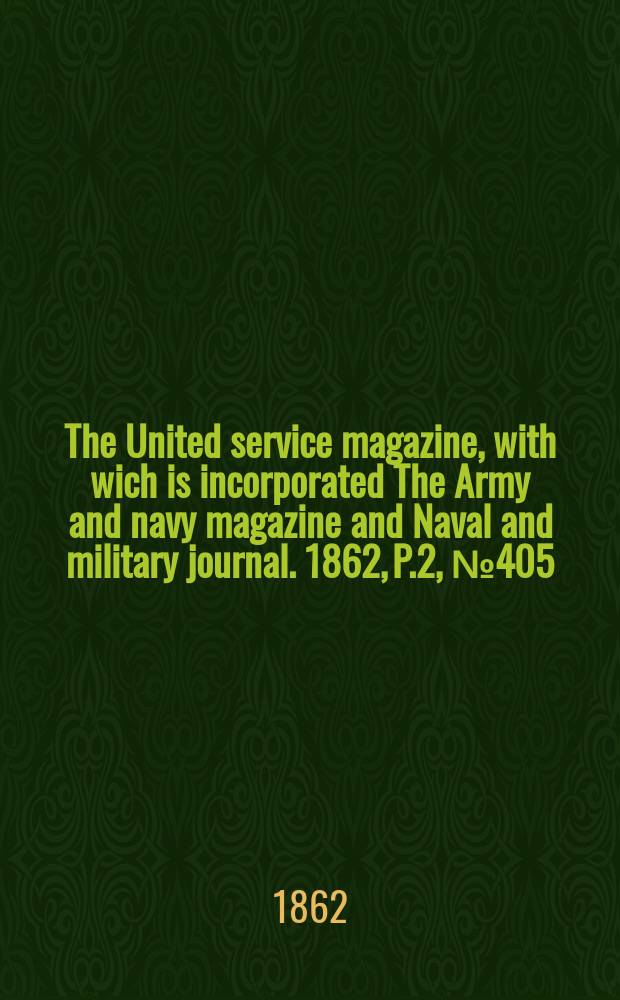 The United service magazine, with wich is incorporated The Army and navy magazine and Naval and military journal. 1862, P.2, №405