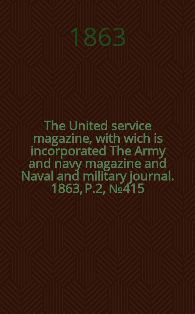The United service magazine, with wich is incorporated The Army and navy magazine and Naval and military journal. 1863, P.2, №415