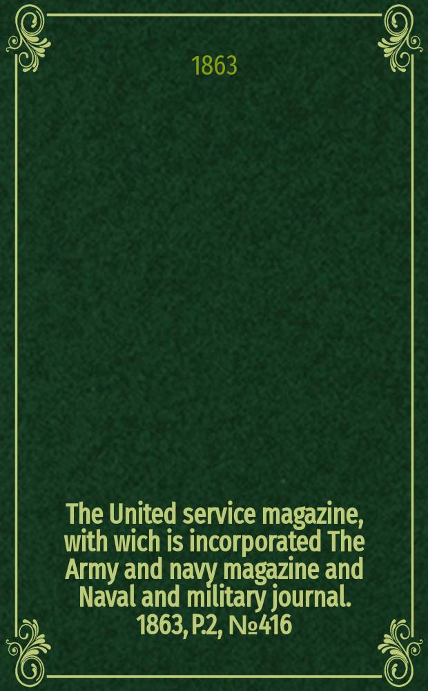 The United service magazine, with wich is incorporated The Army and navy magazine and Naval and military journal. 1863, P.2, №416