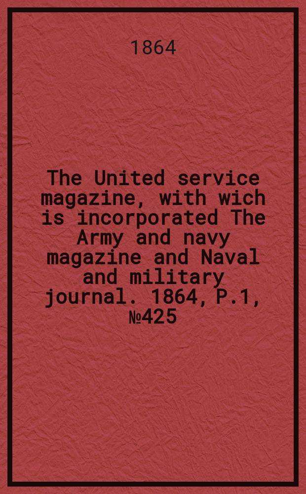 The United service magazine, with wich is incorporated The Army and navy magazine and Naval and military journal. 1864, P.1, №425