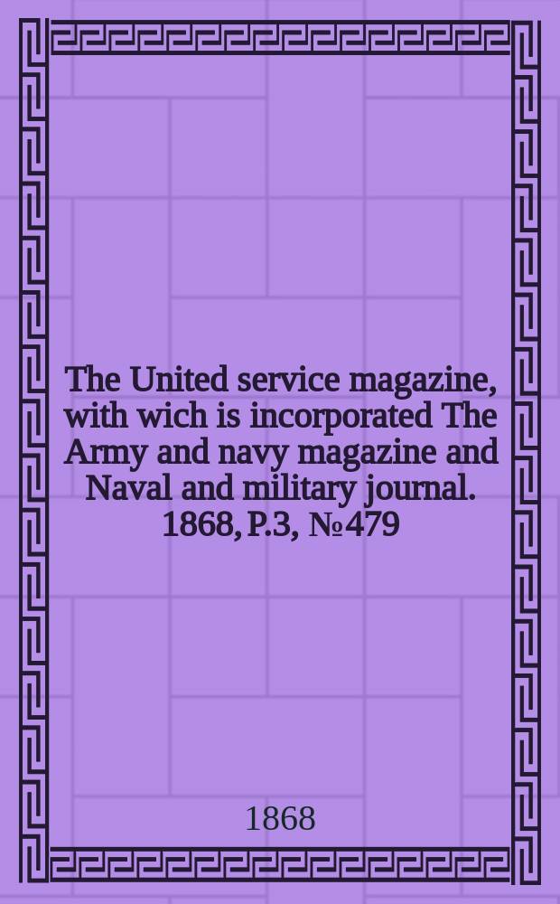 The United service magazine, with wich is incorporated The Army and navy magazine and Naval and military journal. 1868, P.3, №479