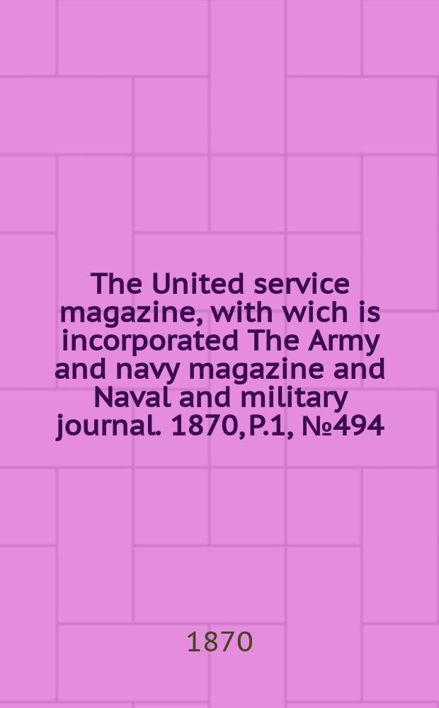 The United service magazine, with wich is incorporated The Army and navy magazine and Naval and military journal. 1870, P.1, №494