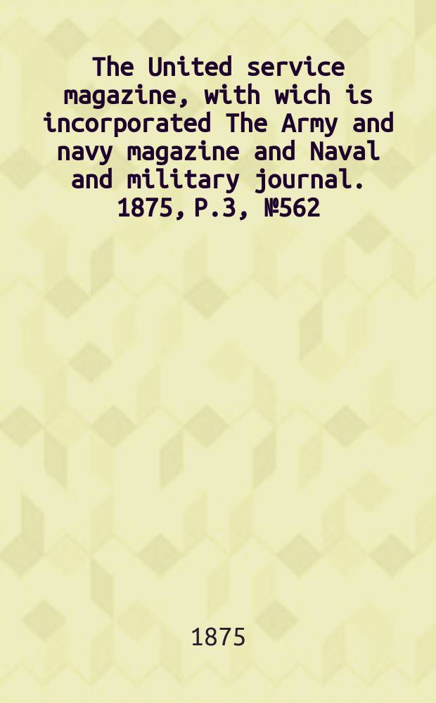 The United service magazine, with wich is incorporated The Army and navy magazine and Naval and military journal. 1875, P.3, №562