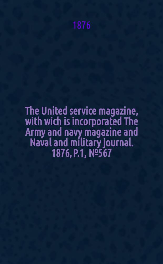 The United service magazine, with wich is incorporated The Army and navy magazine and Naval and military journal. 1876, P.1, №567