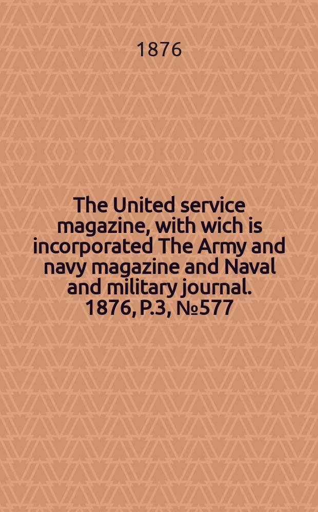 The United service magazine, with wich is incorporated The Army and navy magazine and Naval and military journal. 1876, P.3, №577