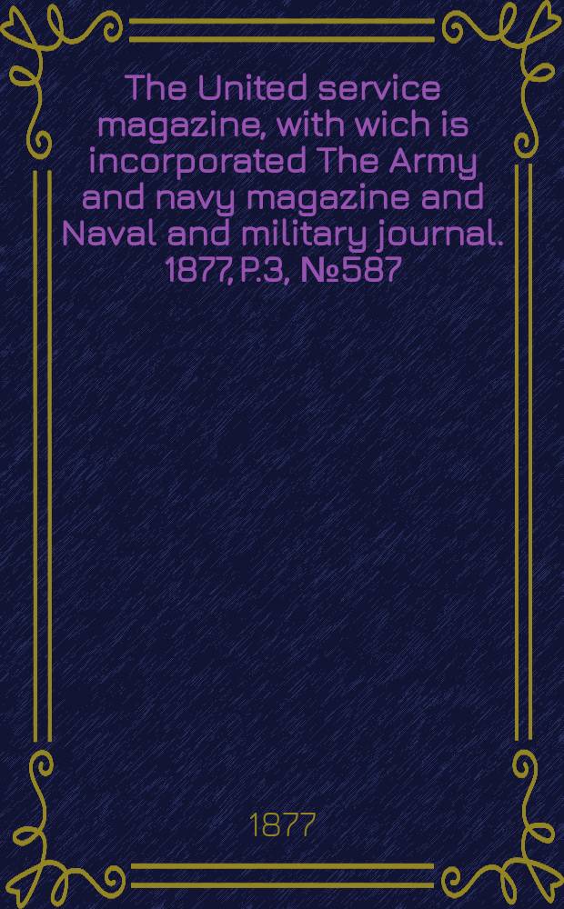 The United service magazine, with wich is incorporated The Army and navy magazine and Naval and military journal. 1877, P.3, №587