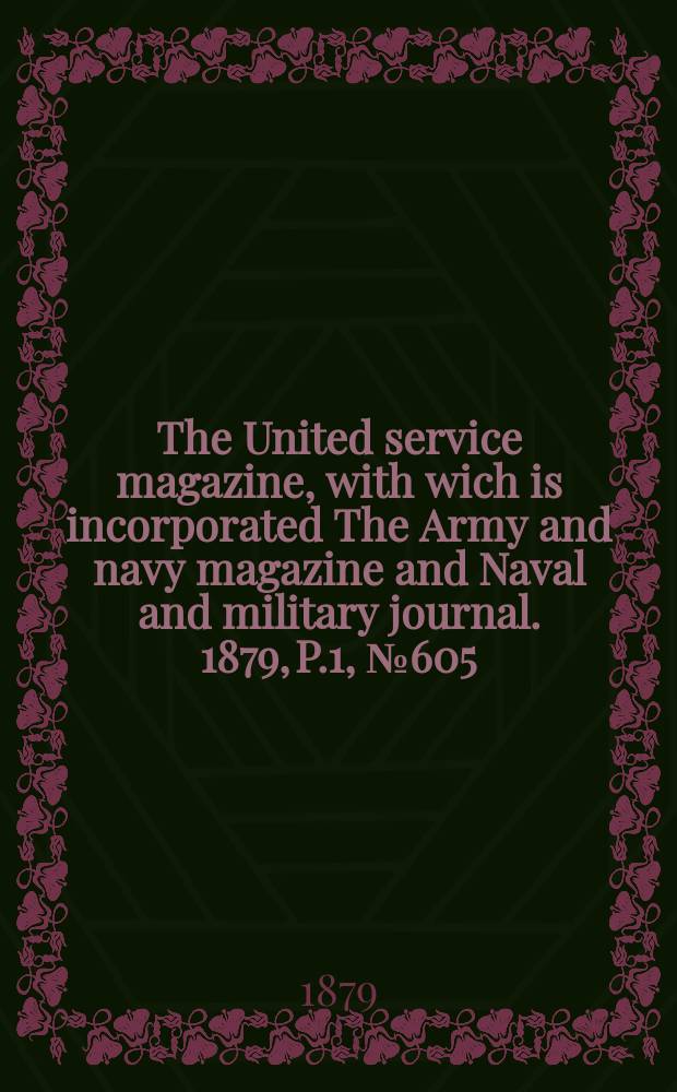 The United service magazine, with wich is incorporated The Army and navy magazine and Naval and military journal. 1879, P.1, №605