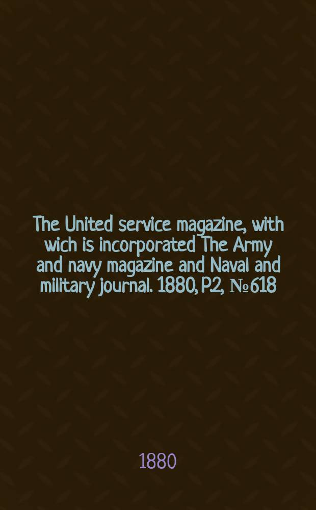 The United service magazine, with wich is incorporated The Army and navy magazine and Naval and military journal. 1880, P.2, №618