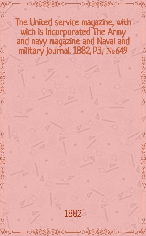 The United service magazine, with wich is incorporated The Army and navy magazine and Naval and military journal. 1882, P.3, №649