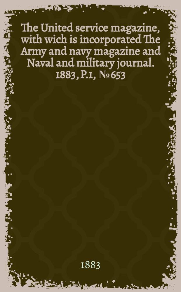 The United service magazine, with wich is incorporated The Army and navy magazine and Naval and military journal. 1883, P.1, №653