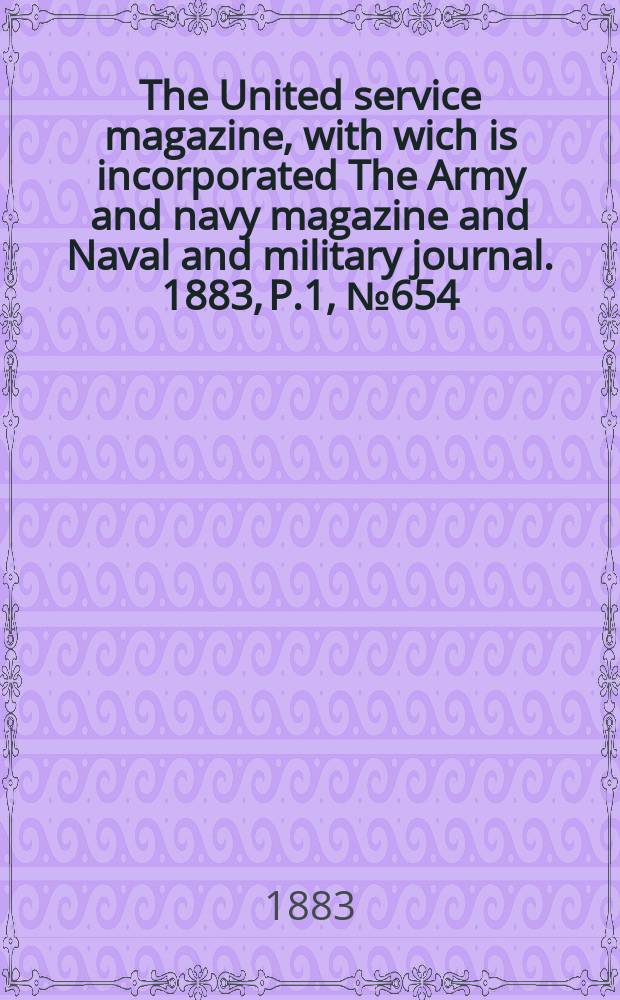 The United service magazine, with wich is incorporated The Army and navy magazine and Naval and military journal. 1883, P.1, №654