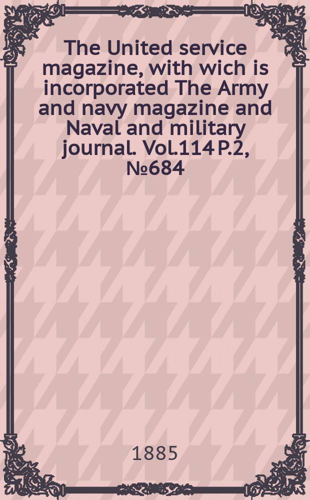 The United service magazine, with wich is incorporated The Army and navy magazine and Naval and military journal. Vol.114 P.2, №684