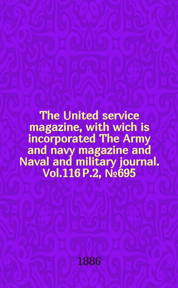 The United service magazine, with wich is incorporated The Army and navy magazine and Naval and military journal. Vol.116 P.2, №695