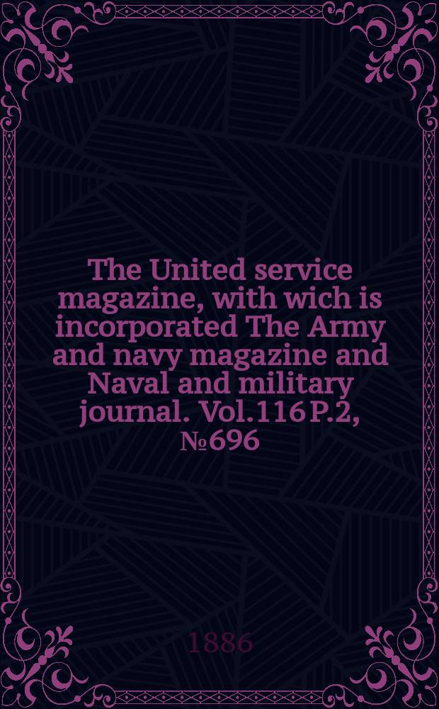 The United service magazine, with wich is incorporated The Army and navy magazine and Naval and military journal. Vol.116 P.2, №696