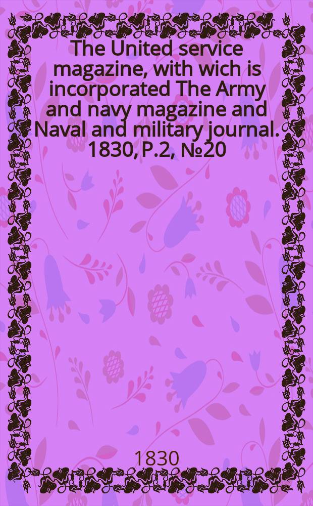 The United service magazine, with wich is incorporated The Army and navy magazine and Naval and military journal. 1830, P.2, №20