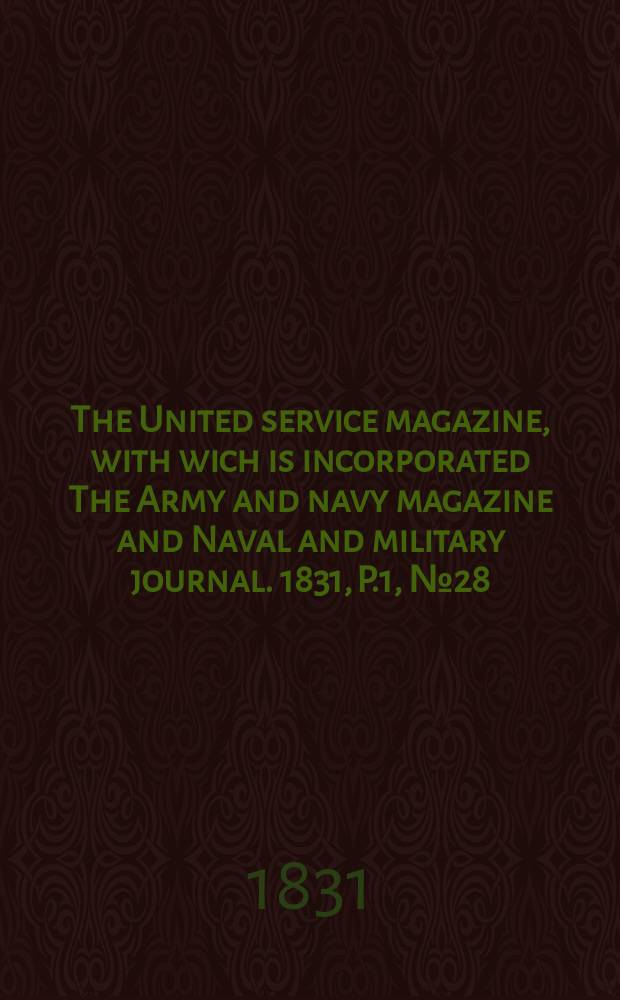 The United service magazine, with wich is incorporated The Army and navy magazine and Naval and military journal. 1831, P.1, №28