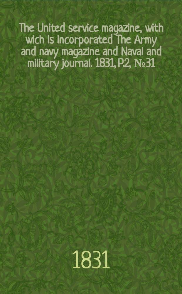 The United service magazine, with wich is incorporated The Army and navy magazine and Naval and military journal. 1831, P.2, №31