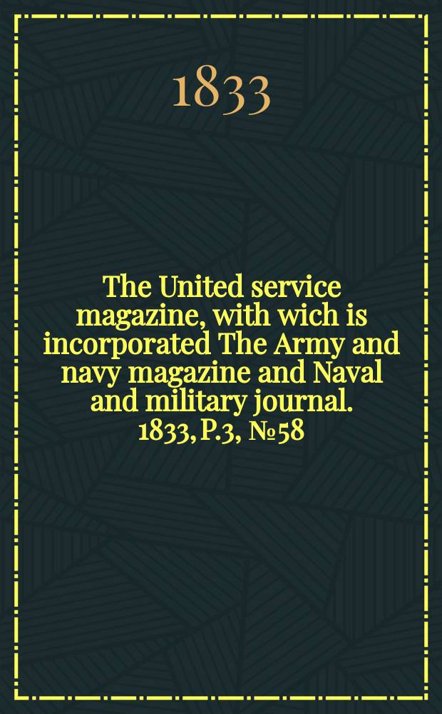 The United service magazine, with wich is incorporated The Army and navy magazine and Naval and military journal. 1833, P.3, №58