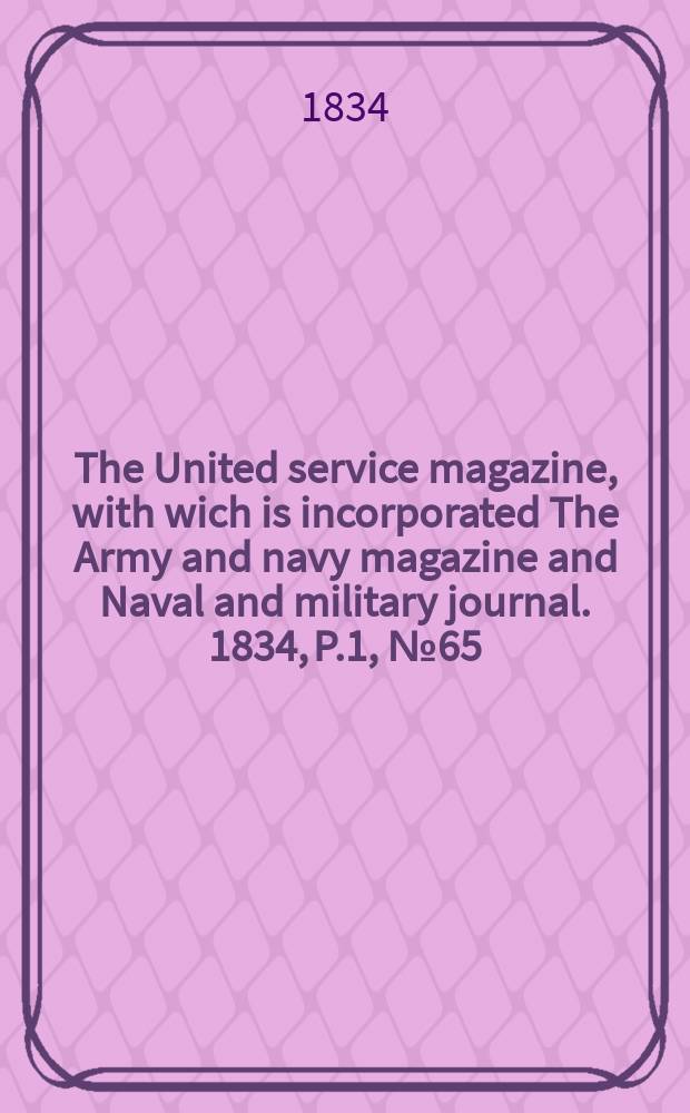 The United service magazine, with wich is incorporated The Army and navy magazine and Naval and military journal. 1834, P.1, №65