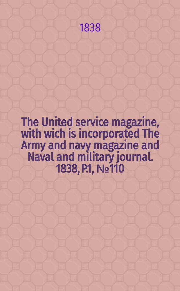 The United service magazine, with wich is incorporated The Army and navy magazine and Naval and military journal. 1838, P.1, №110