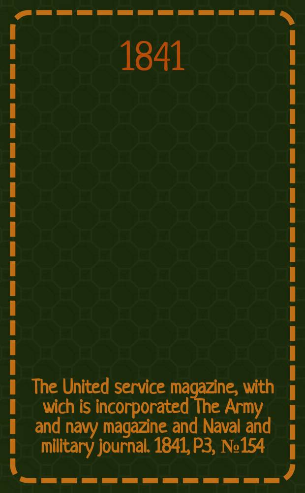 The United service magazine, with wich is incorporated The Army and navy magazine and Naval and military journal. 1841, P.3, №154