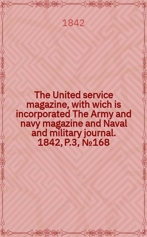 The United service magazine, with wich is incorporated The Army and navy magazine and Naval and military journal. 1842, P.3, №168