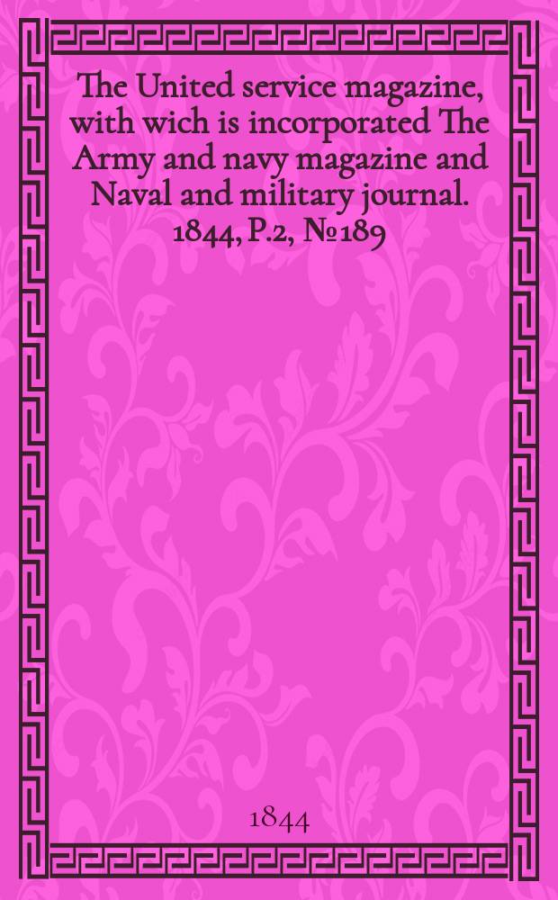 The United service magazine, with wich is incorporated The Army and navy magazine and Naval and military journal. 1844, P.2, №189