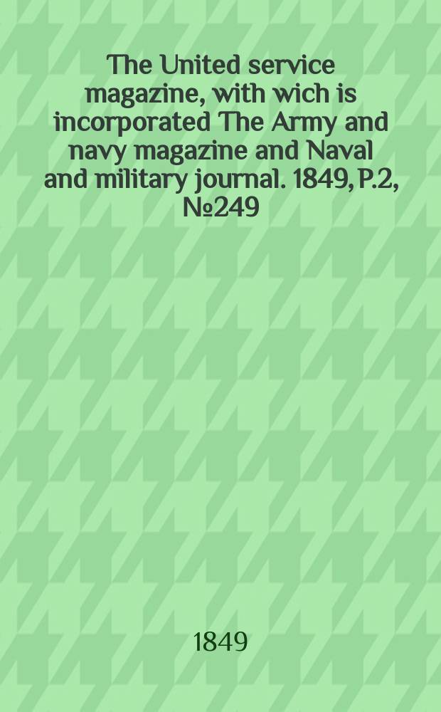 The United service magazine, with wich is incorporated The Army and navy magazine and Naval and military journal. 1849, P.2, №249