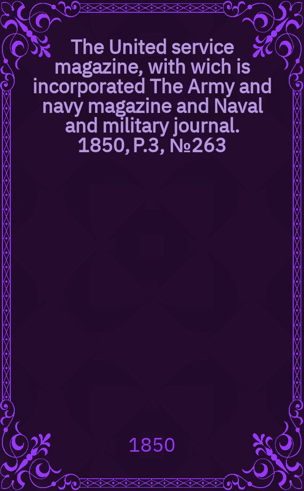 The United service magazine, with wich is incorporated The Army and navy magazine and Naval and military journal. 1850, P.3, №263